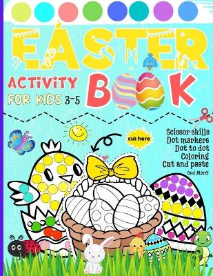 Easter Activity Book for Kids 3-5: Scissor skills Dot markers Dot to dot Coloring Cut and paste and More