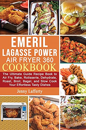 Emeril Lagasse Power Air Fryer 360 Cookbook: The Ultimate Guide Recipe Book to Air Fry, Bake, Rotisserie, Dehydrate, Roast, Broil, Bagel, and Slow Cook Your Effortless Tasty Dishes