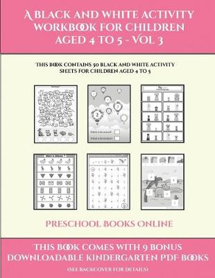 Preschool Books Online (A black and white activity workbook for children aged 4 to 5 - Vol 3): This book contains 50 black and white activity sheets for children aged 4 to 5
