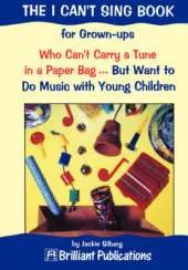 The I Can't Sing Book: For Grown-ups Who Can't Carry a Tune in a Paper Bag . But Want to Do Music with Young Children