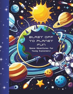 Blast Off to Planet Fun: Space Adventures for Young Explorers!: Colour, Play, and Discover the Wonders of the Universe! For Kids Aged 4 to 9