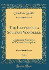 The Letters of a Solitary Wanderer, Vol. 4: Containing Narratives of Various Description (Classic Reprint)