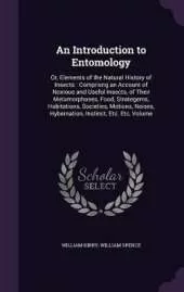 An Introduction to Entomology: Or, Elements of the Natural History of Insects: Comprisng an Account of Noxious and Useful Insects, of Their Metamorphoses, Food, Strategems, Habitations, Societies, Motions, Noises, Hybernation, Instinct, Etc. Etc, Volume