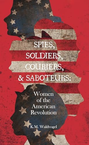 Spies, Soldiers, Couriers, & Saboteurs: Women of the American Revolution