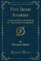 Five Irish Stories: Translated From the Irish of the "Sgeuluidhe Gaodhalach" (Classic Reprint)