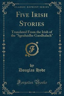Five Irish Stories: Translated From the Irish of the "Sgeuluidhe Gaodhalach" (Classic Reprint)