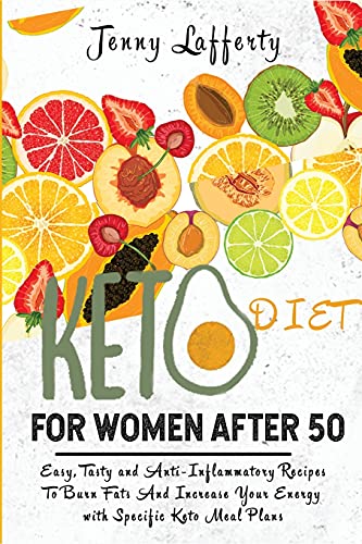 Keto Diet for Women After 50: Easy, Tasty and Anti-Inflammatory Recipes To Burn Fats And Increase Your Energy with Specific Keto Meal Plans