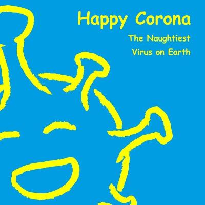 Happy Corona, The Naughtiest Virus on Earth: A cheerful and soothing children's book about Covid-19
