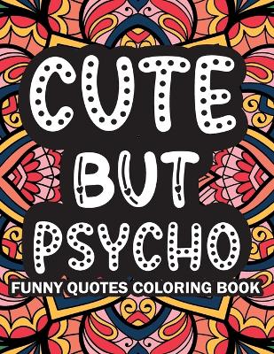 Cute But Psycho: Funny Quotes Coloring Book
