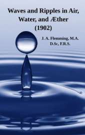 Waves and Ripples in Air, Water, and Æther (1902): A Course of Christmas Lectures Delivered at the Royal Institution of Great Britain