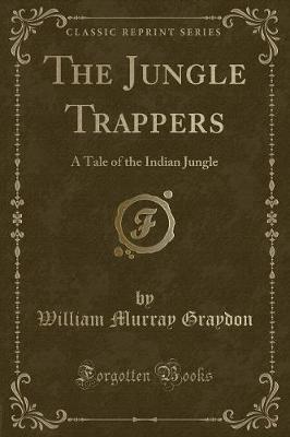 The Jungle Trappers: A Tale of the Indian Jungle (Classic Reprint)