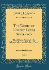 The Works of Robert Louis Stevenson, Vol. 3: The Black Arrow; The Merry Men and Other Tales (Classic Reprint)