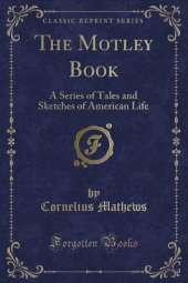The Motley Book: A Series of Tales and Sketches of American Life (Classic Reprint)