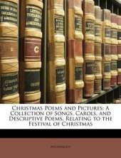 Christmas Poems and Pictures: A Collection of Songs, Carols, and Descriptive Poems, Relating to the Festival of Christmas