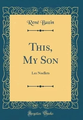 This, My Son: Les Noellets (Classic Reprint)