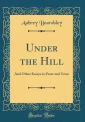 Under the Hill: And Other Essays in Prose and Verse (Classic Reprint)