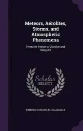 Meteors, Aerolites, Storms, and Atmospheric Phenomena: From the French of Zurcher and Margolle
