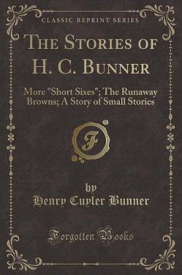 The Stories of H. C. Bunner: More "Short Sixes"; The Runaway Browns; A Story of Small Stories (Classic Reprint)