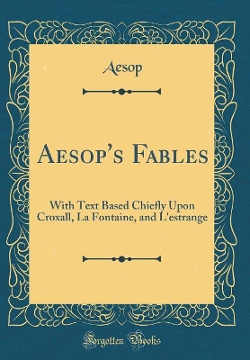 Aesop's Fables: With Text Based Chiefly Upon Croxall, La Fontaine, and L'estrange (Classic Reprint)