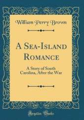 A Sea-Island Romance: A Story of South Carolina, After the War (Classic Reprint)