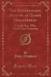 The Entertaining History of Tommy Gingerbread: A Little Boy, Who Lived Upon Learning (Classic Reprint)