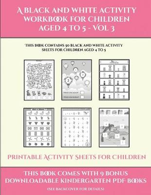 Printable Activity Sheets for Children (A black and white activity workbook for children aged 4 to 5 - Vol 3): This book contains 50 black and white activity sheets for children aged 4 to 5