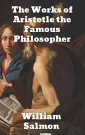 The Works of Aristotle the Famous Philosopher: Containing his Complete Masterpiece and Family Physician; his Experienced Midwife, his Book of Problems and his Remarks on Physiognomy