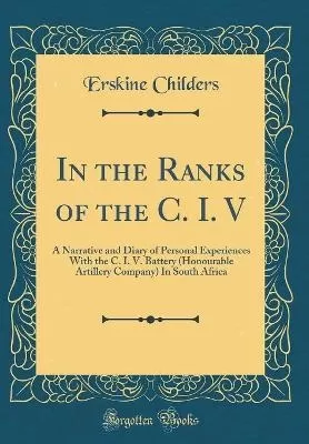 In the Ranks of the C. I. V: A Narrative and Diary of Personal Experiences With the C. I. V. Battery (Honourable Artillery Company) In South Africa (Classic Reprint)