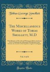 The Miscellaneous Works of Tobias Smollett, M.D, Vol. 4 of 6: With Memoirs of His Life and Writings by Robert Anderson M.D.; Containing the Adventures of Ferdinand Count Fathom; An Account of the Expedition Against Carthagena (Classic Reprint)