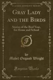 Gray Lady and the Birds: Stories of the Bird Year, for Home and School (Classic Reprint)