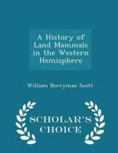 A History of Land Mammals in the Western Hemisphere - Scholar's Choice Edition