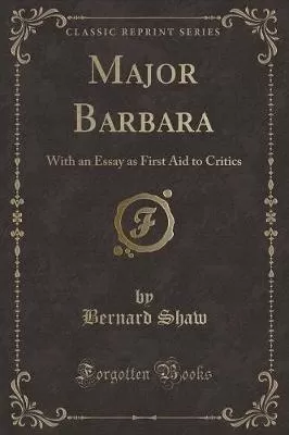 Major Barbara: With an Essay as First Aid to Critics (Classic Reprint)