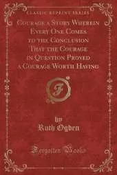 Courage a Story Wherein Every One Comes to the Conclusion That the Courage in Question Proved a Courage Worth Having (Classic Reprint)
