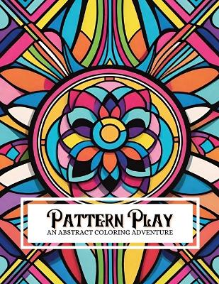 Pattern Play: An Abstract Coloring Adventure: Featuring 130 Illustrations of Various Geometric Patterns For Adults And Children Of All Skill Levels