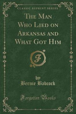 The Man Who Lied on Arkansas and What Got Him (Classic Reprint)