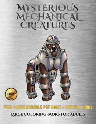 Large Coloring Books for Adults (Mysterious Mechanical Creatures): Advanced Coloring (Colouring) Books with 40 Coloring Pages: Mysterious Mechanical Creatures (Colouring (Coloring) Books)
