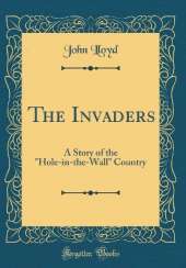The Invaders: A Story of the "Hole-in-the-Wall" Country (Classic Reprint)