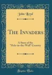 The Invaders: A Story of the "Hole-in-the-Wall" Country (Classic Reprint)