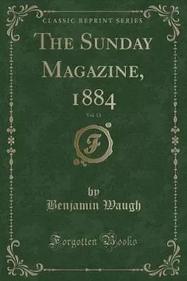 The Sunday Magazine, 1884, Vol. 13 (Classic Reprint)