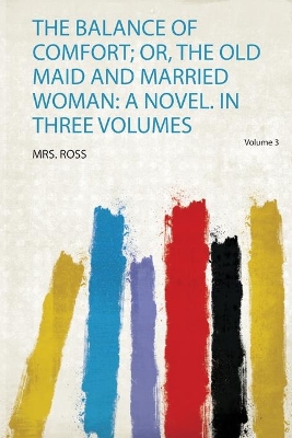 The Balance of Comfort; Or, the Old Maid and Married Woman: a Novel. in Three Volumes