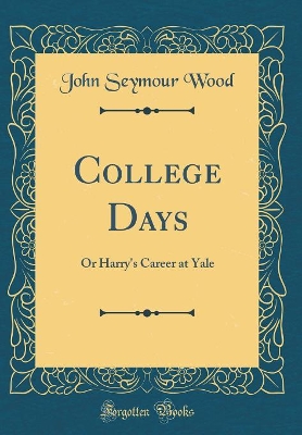 College Days: Or Harry's Career at Yale (Classic Reprint)