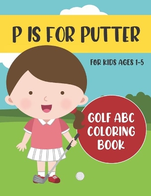 P is for Putter: Golf ABC Coloring Book for Kids Ages 1-5