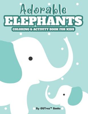 Adorable Elephants Kids Coloring and Activity Book: Cute Coloring Pages With Elephant Designs To Color, Trace And Draw