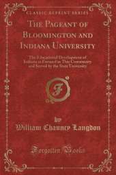 The Pageant of Bloomington and Indiana University: The Educational Development of Indiana as Focused in This Community and Served by the State University (Classic Reprint)