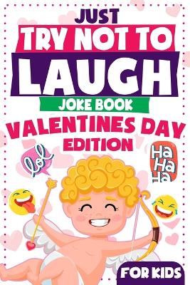 Just Try Not To Laugh - Valentine's Day Edition For Kids: Interactive Joke Book Hilarious Sweet Valentine Jokes For Children Ages 6, 7, 8, 9, 10, 11 and 12 Years Old (Valentine's Day Gift Ideas)