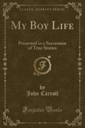 My Boy Life: Presented in a Succession of True Stories (Classic Reprint)