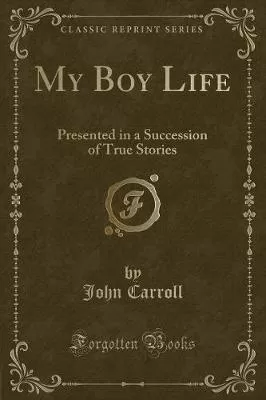 My Boy Life: Presented in a Succession of True Stories (Classic Reprint)