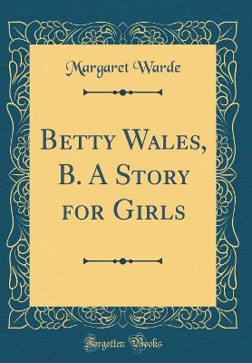 Betty Wales, B. A Story for Girls (Classic Reprint)