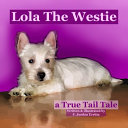 Lola The Westie: a True Tail Tale
