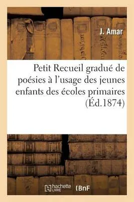 Petit Recueil Gradue de Poesies A L'Usage Des Jeunes Enfants Des Ecoles Primaires: . 2e Edition Corrigee Et Augmentee de Six Morceaux